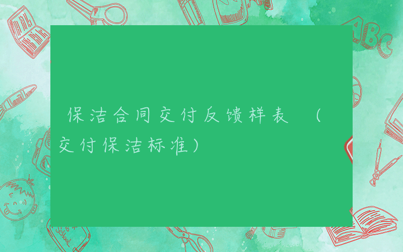 保洁合同交付反馈样表 (交付保洁标准)